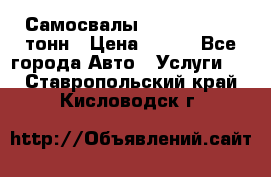 Самосвалы 8-10-13-15-20_тонн › Цена ­ 800 - Все города Авто » Услуги   . Ставропольский край,Кисловодск г.